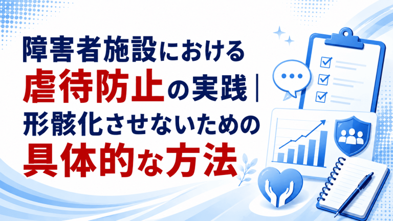 障害者施設における虐待防止の実践｜形骸化させないための具体的な方法