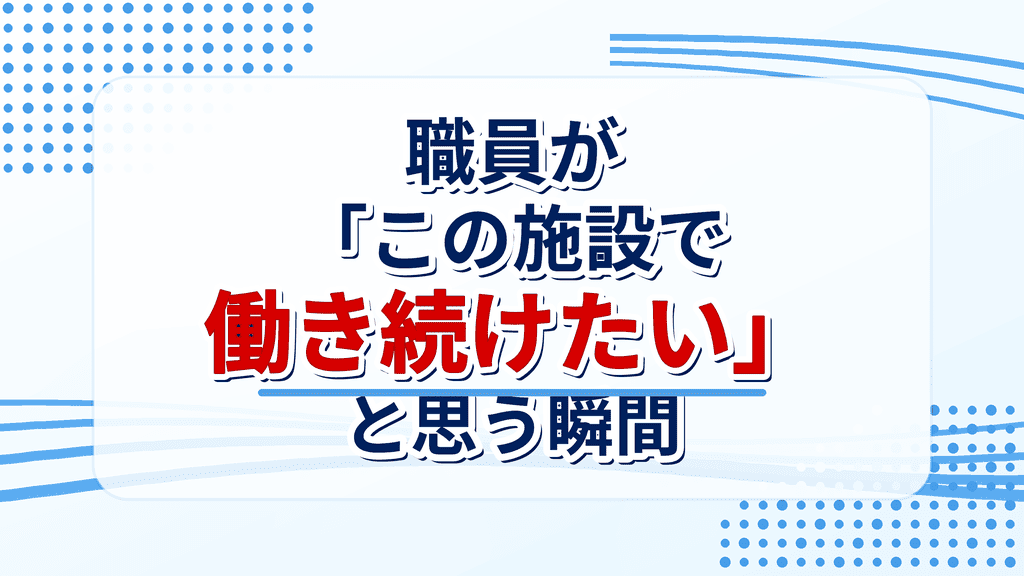 職員が「この施設で働き続けたい」と思う瞬間｜障害福祉施設の職員定着のイメージ