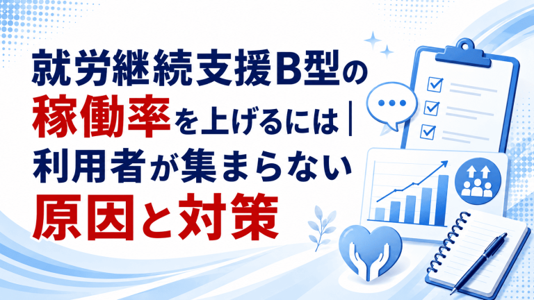 就労継続支援B型の稼働率を上げるには｜利用者が集まらない原因と対策