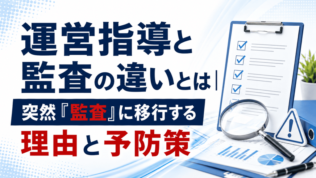 運営指導と監査の違いとは｜突然「監査」に移行する理由と予防策