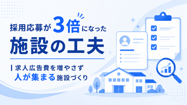 採用応募が3倍になった施設の工夫|求人広告費を増やさず人が集まる施設づくり