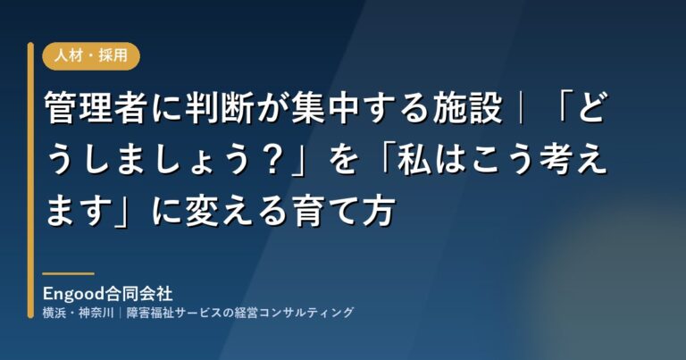 管理者に判断が集中する施設｜「どうしましょう？」を「私はこう考えます」に変える育て方