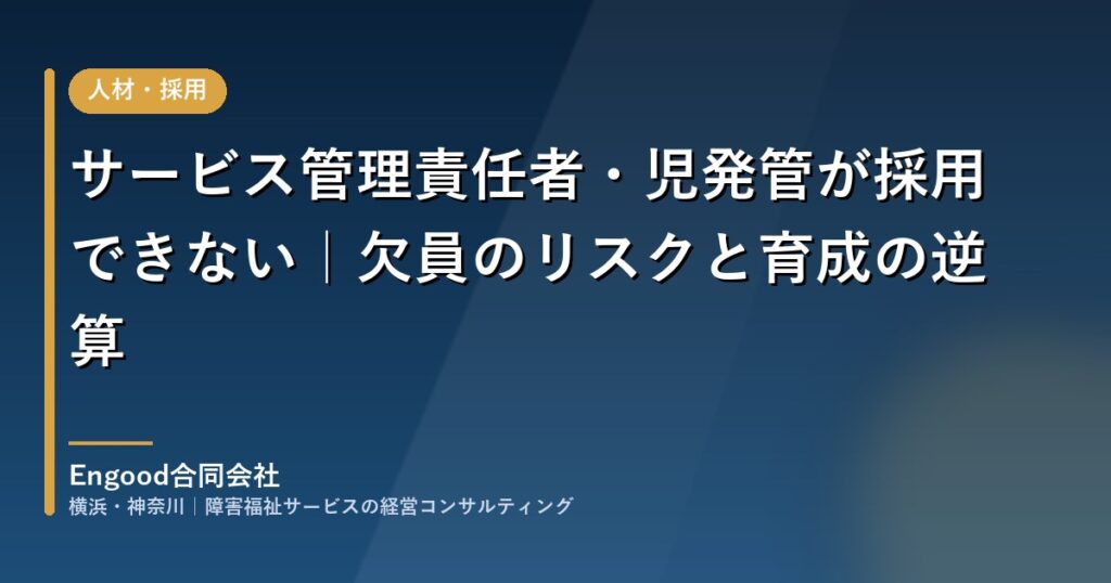 サービス管理責任者・児童発達支援管理責任者が採用できないときの欠員リスクと育成の逆算