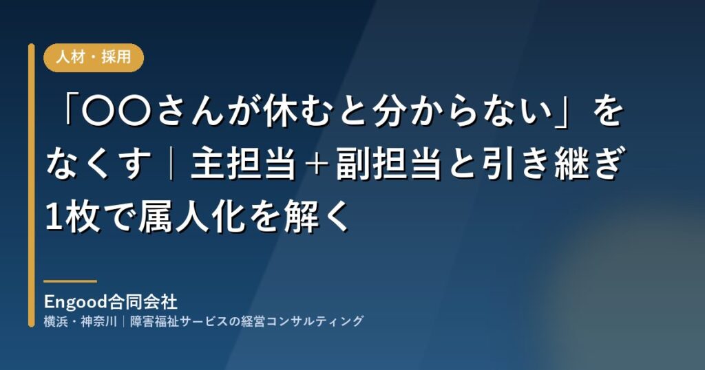 障害福祉施設の業務の属人化を主担当・副担当と引き継ぎシートで解消する｜Engood合同会社
