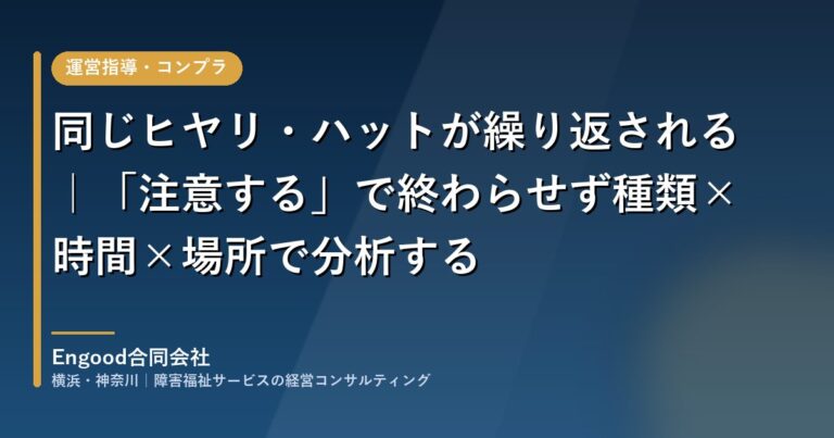同じヒヤリ・ハットが繰り返される|「注意する」で終わらせず、種類×時間×場所で分析する