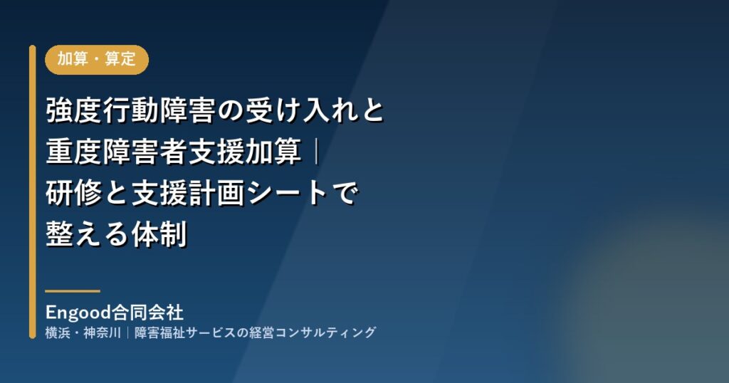 強度行動障害の受け入れと重度障害者支援加算 研修と支援計画シートで整える体制
