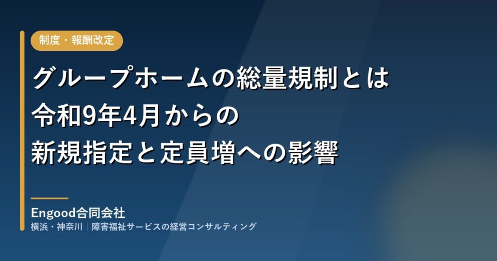 グループホームの総量規制とは 令和9年4月からの新規指定と定員増への影響